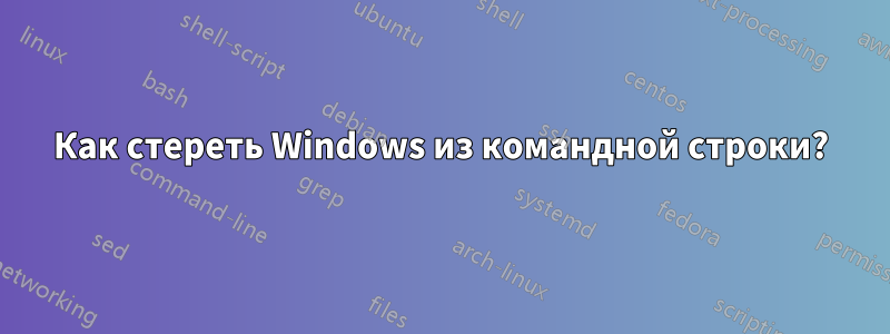 Как стереть Windows из командной строки?