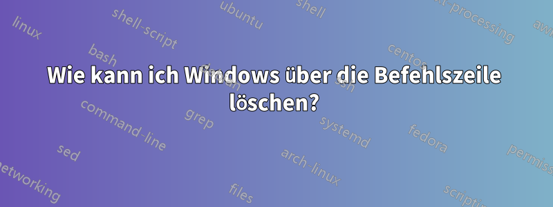 Wie kann ich Windows über die Befehlszeile löschen?