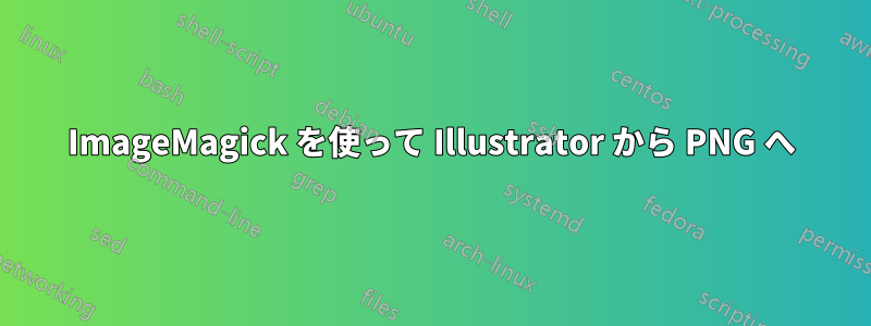 ImageMagick を使って Illustrator から PNG へ