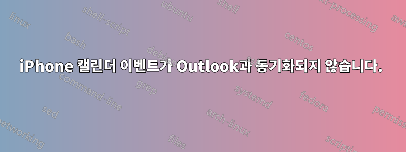 iPhone 캘린더 이벤트가 Outlook과 동기화되지 않습니다.