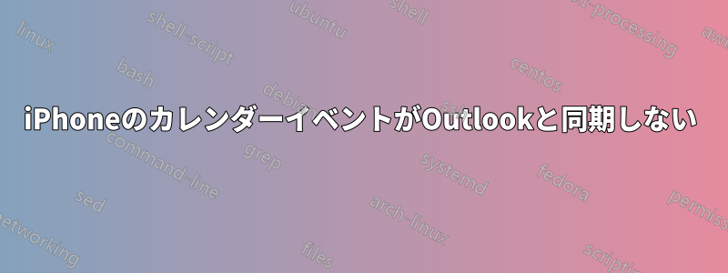 iPhoneのカレンダーイベントがOutlookと同期しない