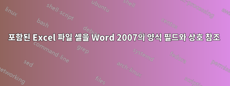 포함된 Excel 파일 셀을 Word 2007의 양식 필드와 상호 참조