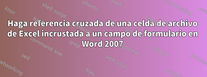 Haga referencia cruzada de una celda de archivo de Excel incrustada a un campo de formulario en Word 2007