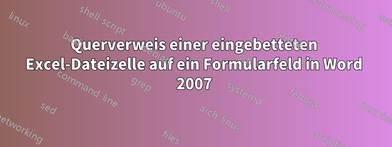 Querverweis einer eingebetteten Excel-Dateizelle auf ein Formularfeld in Word 2007