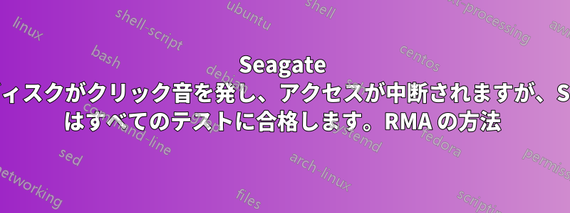 Seagate ハードディスクがクリック音を発し、アクセスが中断されますが、Seatools はすべてのテストに合格します。RMA の方法