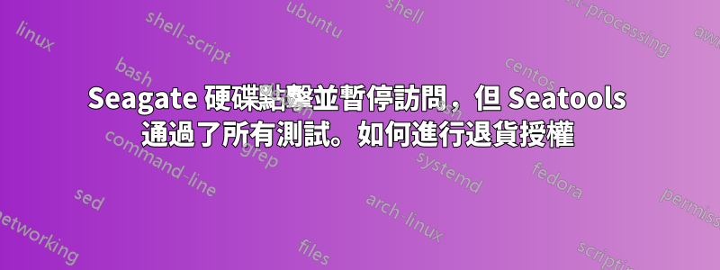 Seagate 硬碟點擊並暫停訪問，但 Seatools 通過了所​​有測試。如何進行退貨授權