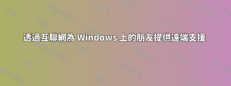 透過互聯網為 Windows 上的朋友提供遠端支援