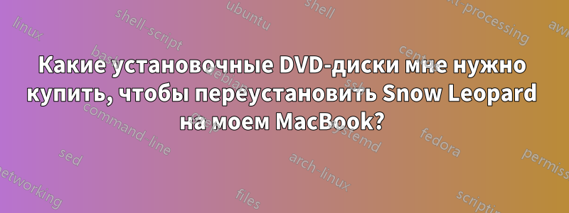 Какие установочные DVD-диски мне нужно купить, чтобы переустановить Snow Leopard на моем MacBook?