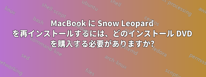 MacBook に Snow Leopard を再インストールするには、どのインストール DVD を購入する必要がありますか?