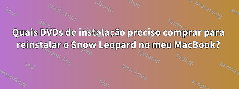 Quais DVDs de instalação preciso comprar para reinstalar o Snow Leopard no meu MacBook?