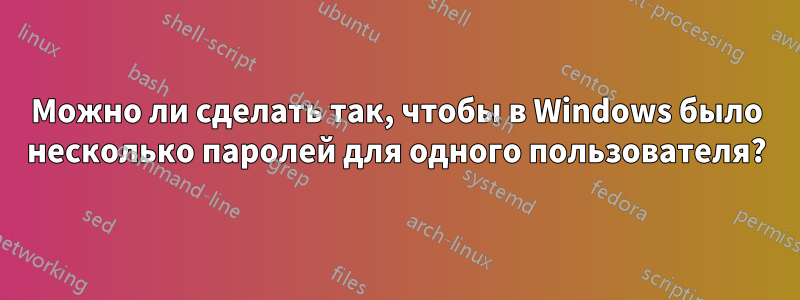 Можно ли сделать так, чтобы в Windows было несколько паролей для одного пользователя?