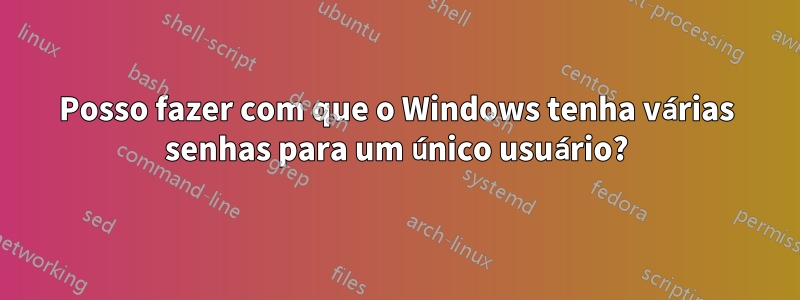 Posso fazer com que o Windows tenha várias senhas para um único usuário?