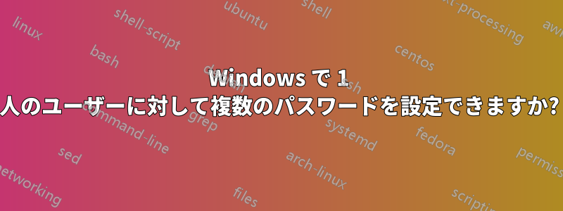 Windows で 1 人のユーザーに対して複数のパスワードを設定できますか?