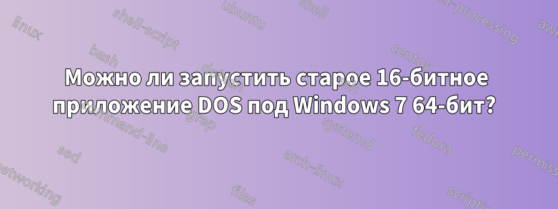 Можно ли запустить старое 16-битное приложение DOS под Windows 7 64-бит? 