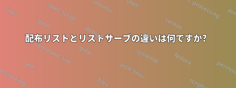 配布リストとリストサーブの違いは何ですか? 