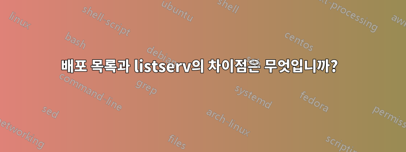 배포 목록과 listserv의 차이점은 무엇입니까? 