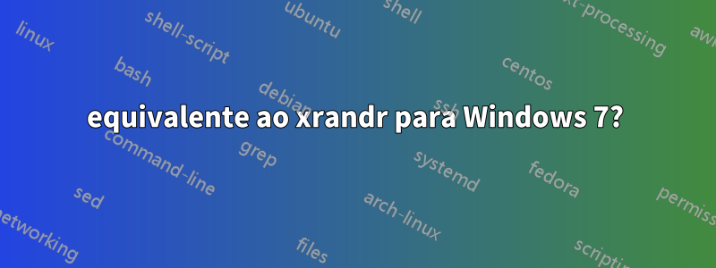 equivalente ao xrandr para Windows 7?