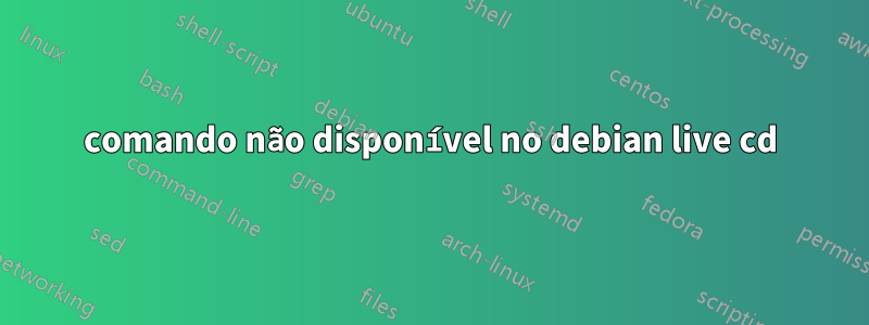 comando não disponível no debian live cd