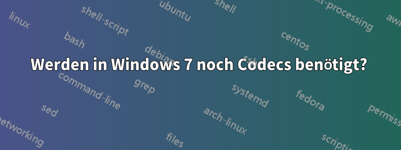 Werden in Windows 7 noch Codecs benötigt?