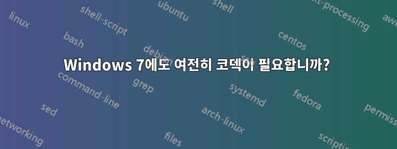 Windows 7에도 여전히 코덱이 필요합니까?