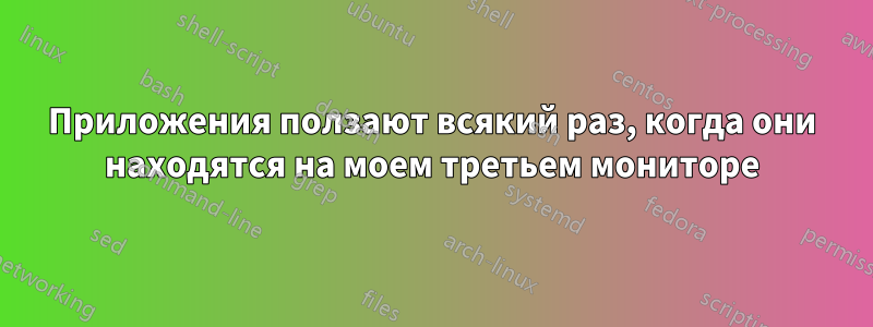 Приложения ползают всякий раз, когда они находятся на моем третьем мониторе