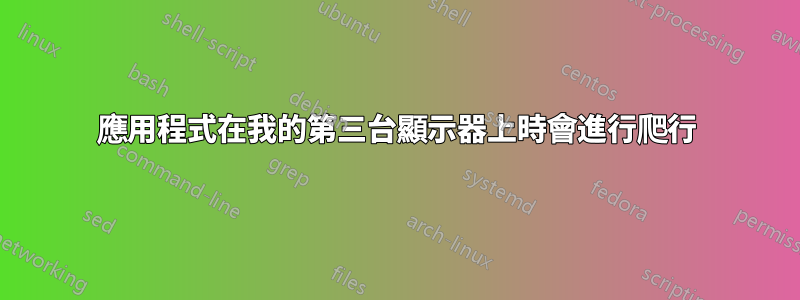 應用程式在我的第三台顯示器上時會進行爬行