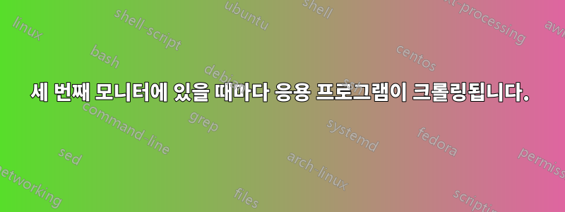 세 번째 모니터에 있을 때마다 응용 프로그램이 크롤링됩니다.