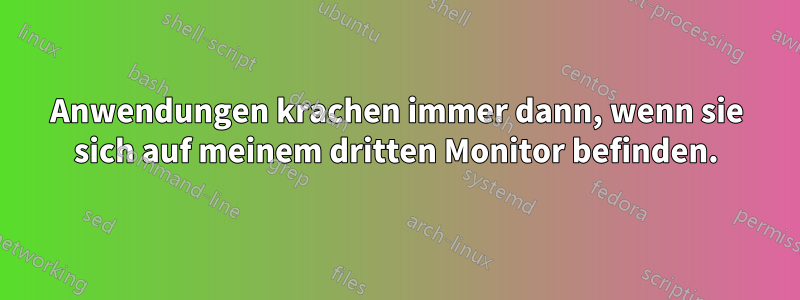 Anwendungen krachen immer dann, wenn sie sich auf meinem dritten Monitor befinden.