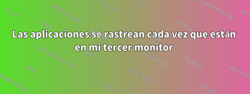 Las aplicaciones se rastrean cada vez que están en mi tercer monitor