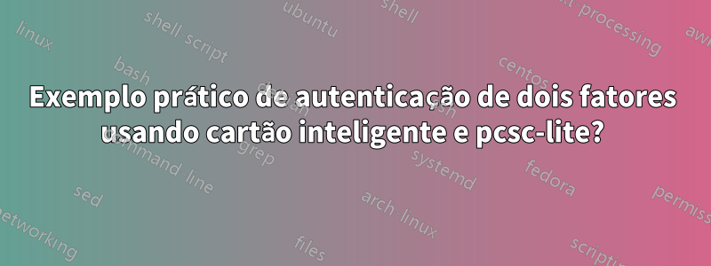 Exemplo prático de autenticação de dois fatores usando cartão inteligente e pcsc-lite?