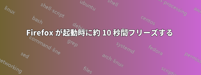 Firefox が起動時に約 10 秒間フリーズする