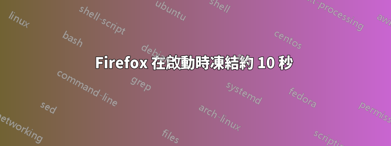 Firefox 在啟動時凍結約 10 秒