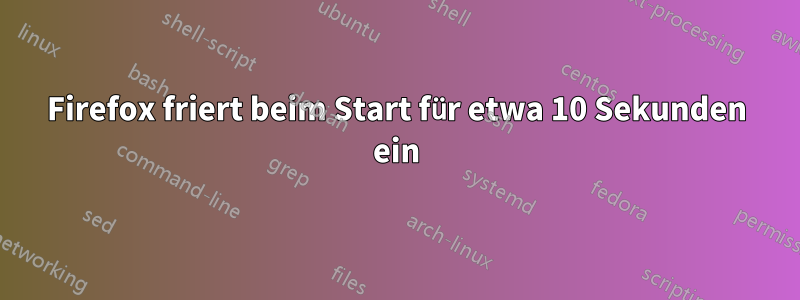 Firefox friert beim Start für etwa 10 Sekunden ein