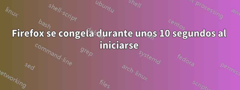 Firefox se congela durante unos 10 segundos al iniciarse