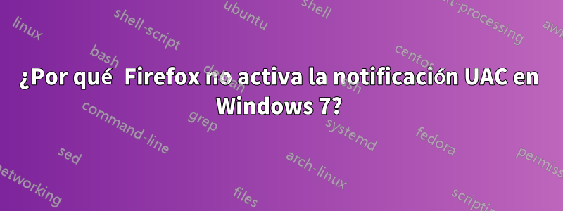 ¿Por qué Firefox no activa la notificación UAC en Windows 7?