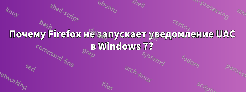 Почему Firefox не запускает уведомление UAC в Windows 7?