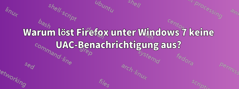 Warum löst Firefox unter Windows 7 keine UAC-Benachrichtigung aus?