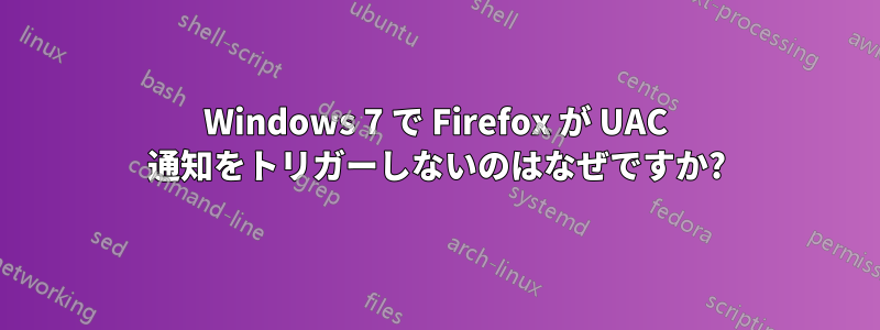 Windows 7 で Firefox が UAC 通知をトリガーしないのはなぜですか?