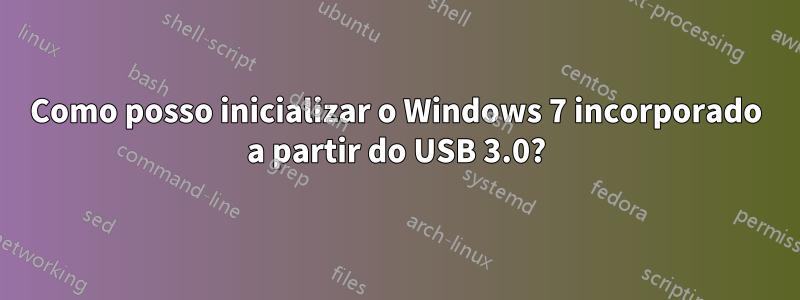 Como posso inicializar o Windows 7 incorporado a partir do USB 3.0?