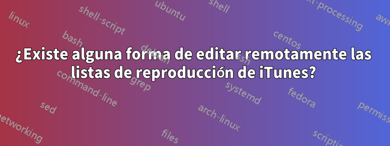 ¿Existe alguna forma de editar remotamente las listas de reproducción de iTunes?