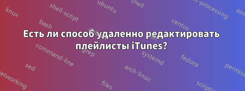 Есть ли способ удаленно редактировать плейлисты iTunes?