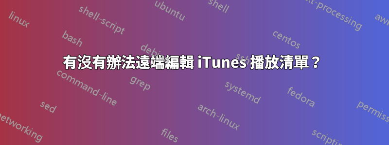 有沒有辦法遠端編輯 iTunes 播放清單？