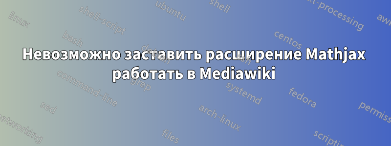 Невозможно заставить расширение Mathjax работать в Mediawiki