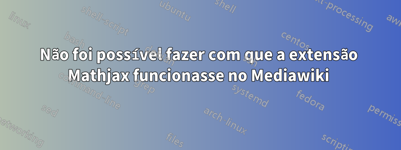 Não foi possível fazer com que a extensão Mathjax funcionasse no Mediawiki