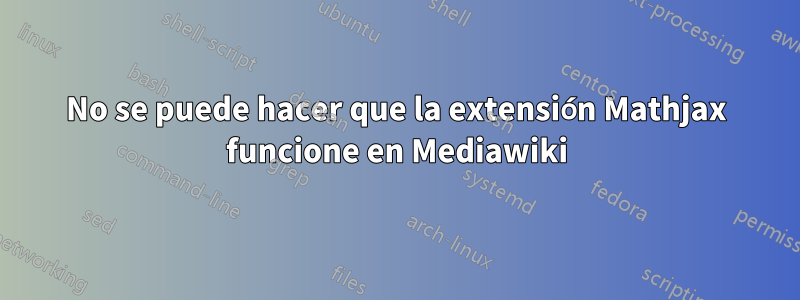 No se puede hacer que la extensión Mathjax funcione en Mediawiki