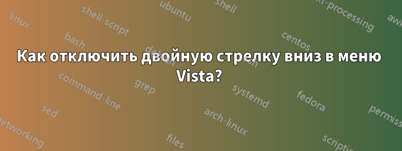 Как отключить двойную стрелку вниз в меню Vista?