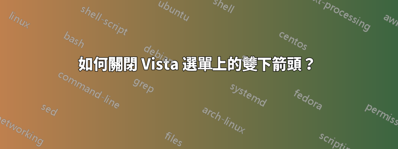 如何關閉 Vista 選單上的雙下箭頭？