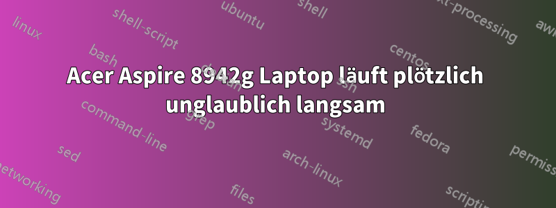 Acer Aspire 8942g Laptop läuft plötzlich unglaublich langsam