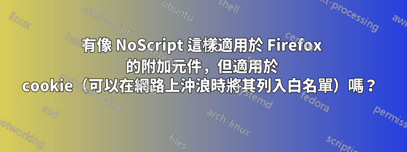 有像 NoScript 這樣適用於 Firefox 的附加元件，但適用於 cookie（可以在網路上沖浪時將其列入白名單）嗎？ 