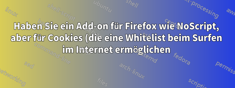 Haben Sie ein Add-on für Firefox wie NoScript, aber für Cookies (die eine Whitelist beim Surfen im Internet ermöglichen)?